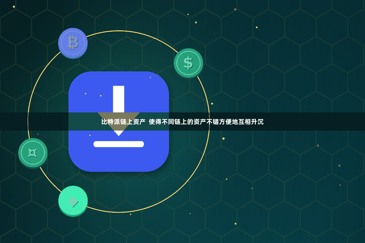 比特派链上资产  使得不同链上的资产不错方便地互相升沉